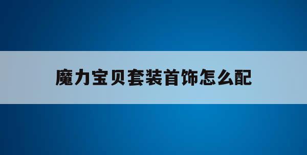 魔力宝贝套装首饰怎么配