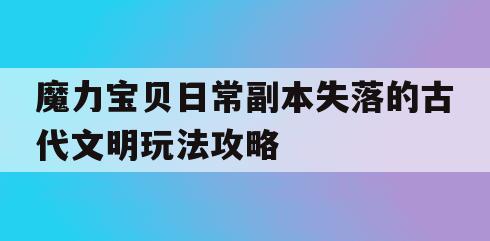 魔力宝贝日常副本失落的古代文明玩法攻略