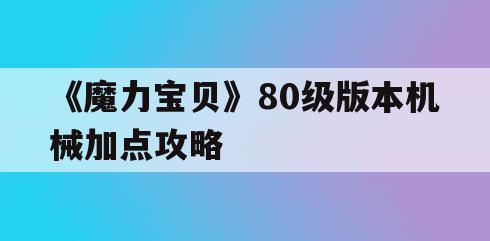 《魔力宝贝》80级版本机械加点攻略