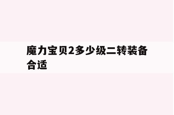 魔力宝贝2多少级二转装备合适