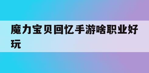 魔力宝贝回忆手游啥职业好玩