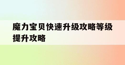 魔力宝贝快速升级攻略等级提升攻略