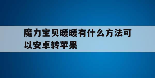 魔力宝贝暖暖有什么方法可以安卓转苹果