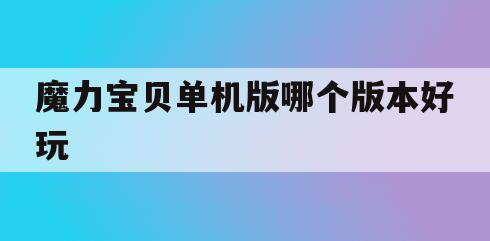 魔力宝贝单机版哪个版本好玩