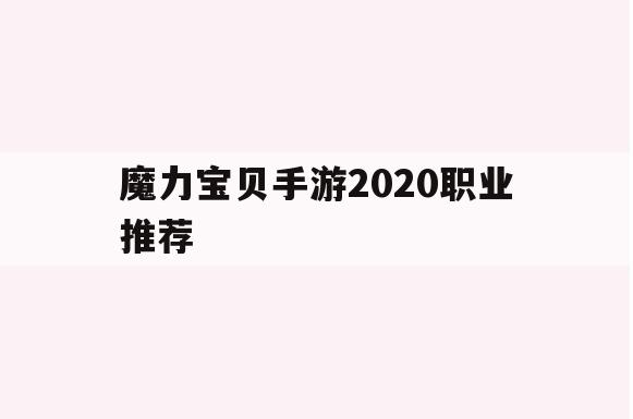 魔力宝贝手游2020职业推荐