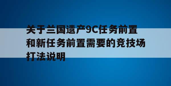 关于兰国遗产9C任务前置和新任务前置需要的竞技场打法说明