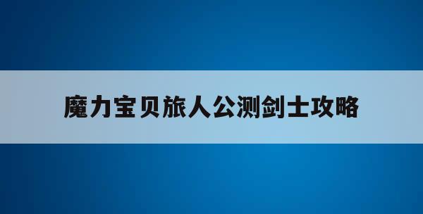 魔力宝贝旅人公测剑士攻略