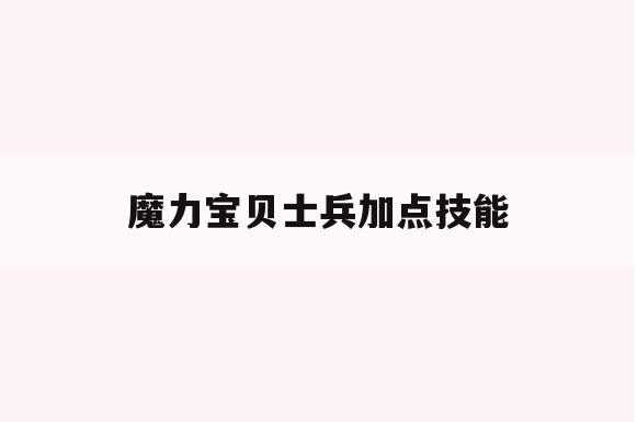 魔力宝贝士兵加点技能