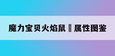 魔力宝贝火焰鼠​属性图鉴