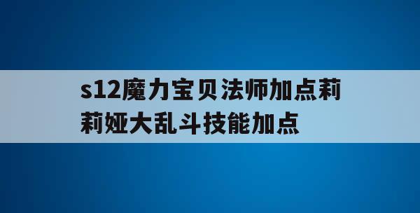 s12魔力宝贝法师加点莉莉娅大乱斗技能加点