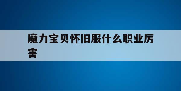 魔力宝贝怀旧服什么职业厉害