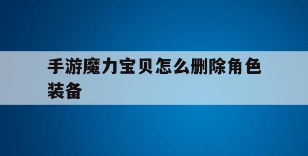 手游魔力宝贝怎么删除角色装备