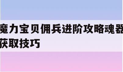 魔力宝贝佣兵进阶攻略魂器获取技巧