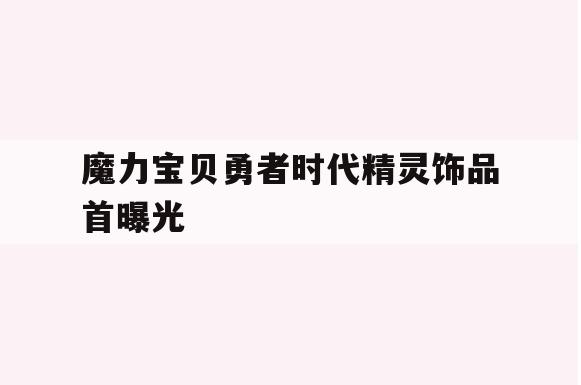 魔力宝贝勇者时代精灵饰品首曝光