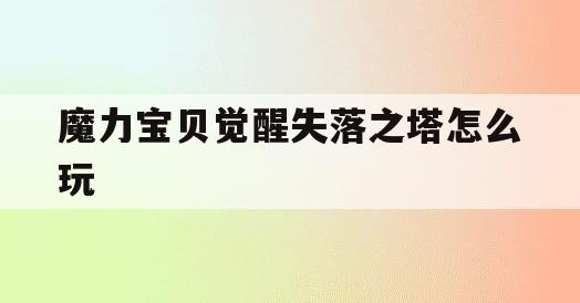 魔力宝贝觉醒失落之塔怎么玩