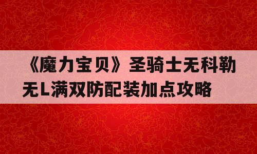 《魔力宝贝》圣骑士无科勒无L满双防配装加点攻略