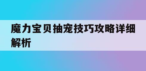 魔力宝贝抽宠技巧攻略详细解析