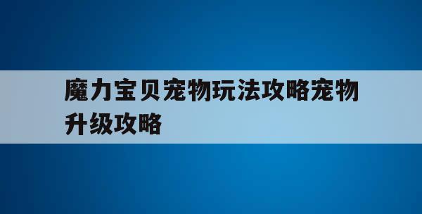 魔力宝贝宠物玩法攻略宠物升级攻略