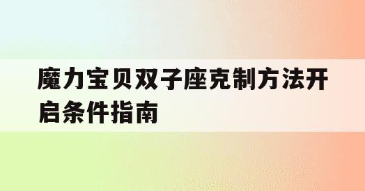 魔力宝贝双子座克制方法开启条件指南