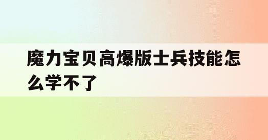 魔力宝贝高爆版士兵技能怎么学不了