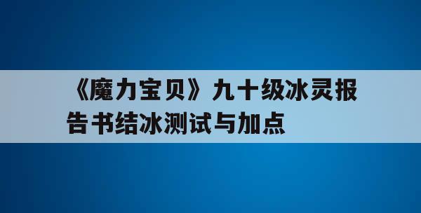 《魔力宝贝》九十级冰灵报告书结冰测试与加点