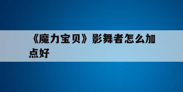 《魔力宝贝》影舞者怎么加点好