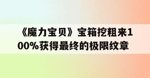 《魔力宝贝》宝箱挖粗来100%获得最终的极限纹章