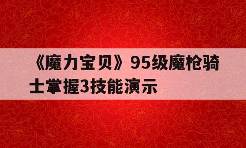 《魔力宝贝》95级魔枪骑士掌握3技能演示