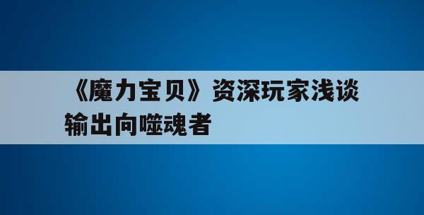 《魔力宝贝》资深玩家浅谈输出向噬魂者