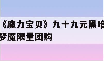 《魔力宝贝》九十九元黑暗梦魇限量团购