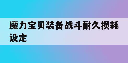 魔力宝贝装备战斗耐久损耗设定