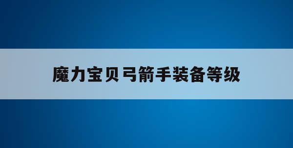 魔力宝贝弓箭手装备等级