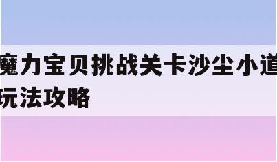 魔力宝贝挑战关卡沙尘小道玩法攻略