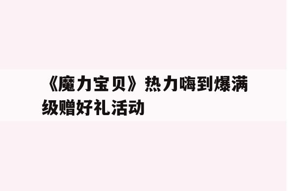 《魔力宝贝》热力嗨到爆满级赠好礼活动