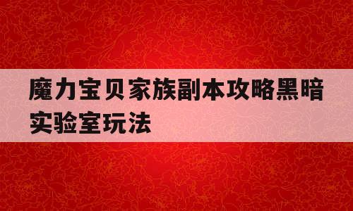 魔力宝贝家族副本攻略黑暗实验室玩法