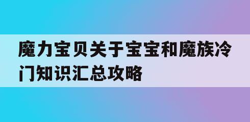 魔力宝贝关于宝宝和魔族冷门知识汇总攻略