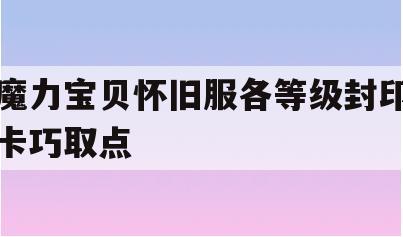 魔力宝贝怀旧服各等级封印卡巧取点