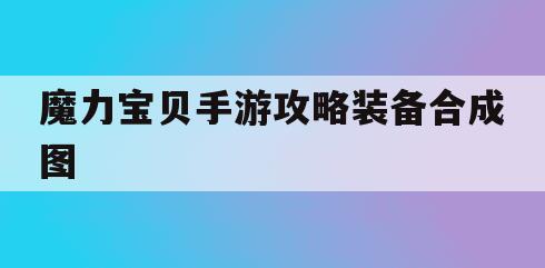 魔力宝贝手游攻略装备合成图