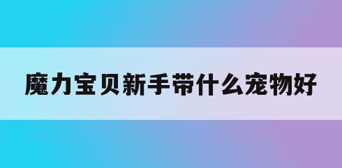 魔力宝贝新手带什么宠物好