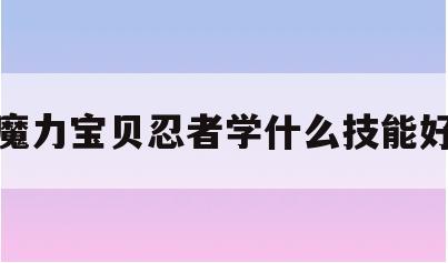 魔力宝贝忍者学什么技能好