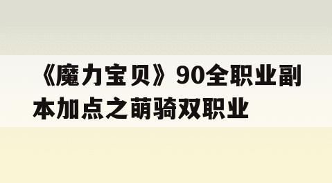 《魔力宝贝》90全职业副本加点之萌骑双职业