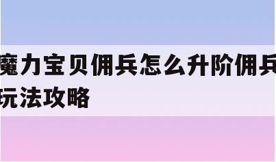 魔力宝贝佣兵怎么升阶佣兵玩法攻略