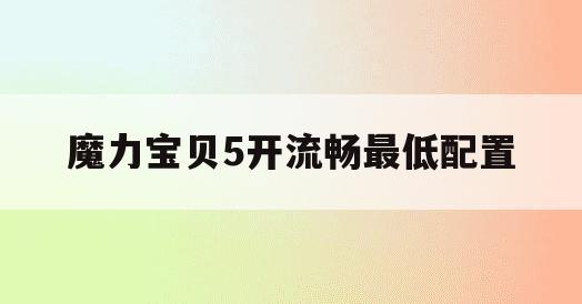 魔力宝贝5开流畅最低配置