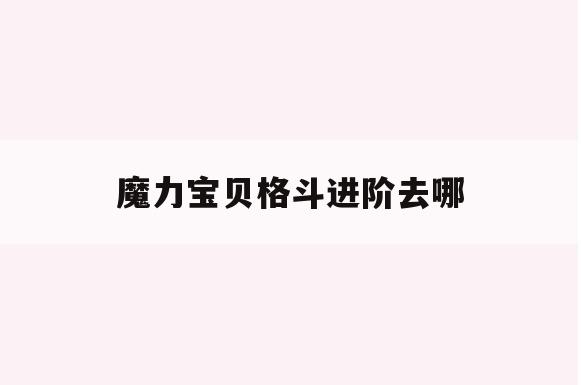 魔力宝贝格斗进阶去哪