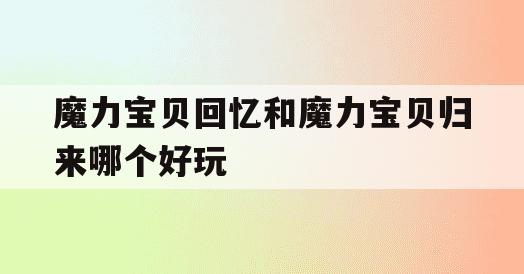 魔力宝贝回忆和魔力宝贝归来哪个好玩