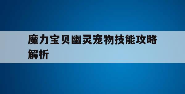 魔力宝贝幽灵宠物技能攻略解析