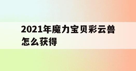 2021年魔力宝贝彩云兽怎么获得