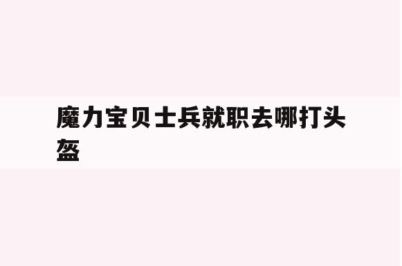 魔力宝贝士兵就职去哪打头盔