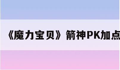 《魔力宝贝》箭神PK加点