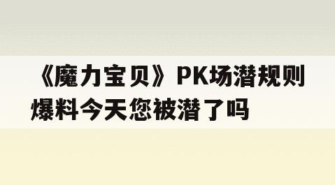 《魔力宝贝》PK场潜规则爆料今天您被潜了吗